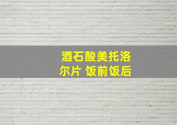 酒石酸美托洛尔片 饭前饭后